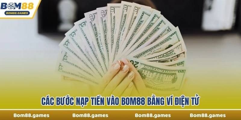 Các bước nạp tiền vào Bom88 bằng ví điện tử