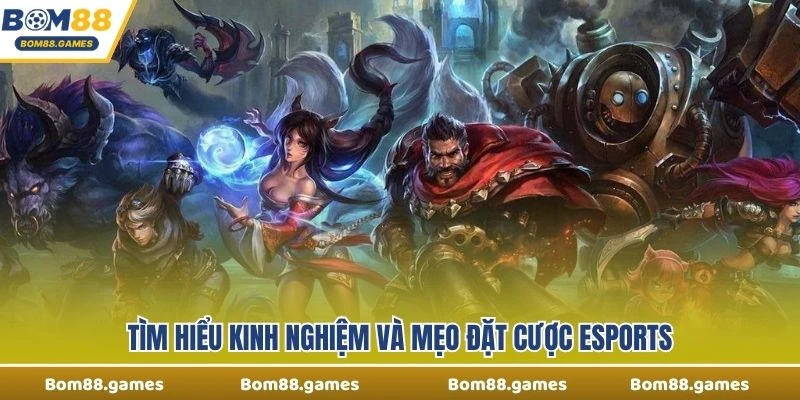 Tìm hiểu kinh nghiệm và mẹo đặt cược Esports 